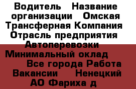 Водитель › Название организации ­ Омская Трансферная Компания › Отрасль предприятия ­ Автоперевозки › Минимальный оклад ­ 23 000 - Все города Работа » Вакансии   . Ненецкий АО,Фариха д.